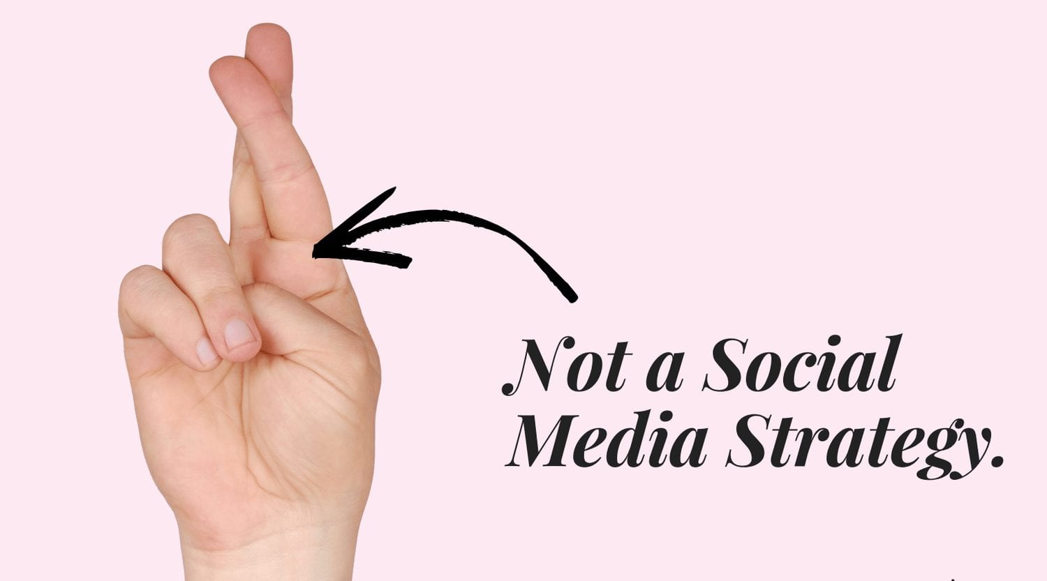 Crossing your fingers is not a social media strategy
